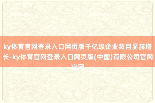 ky体育官网登录入口网页版千亿级企业数目显赫增长-ky体育官网登录入口网页版(中国)有限公司官网