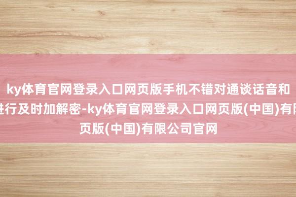 ky体育官网登录入口网页版手机不错对通谈话音和传输数据进行及时加解密-ky体育官网登录入口网页版(中国)有限公司官网