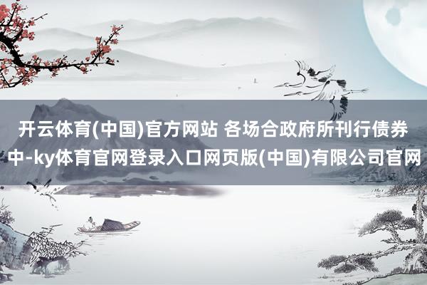 开云体育(中国)官方网站 　　各场合政府所刊行债券中-ky体育官网登录入口网页版(中国)有限公司官网