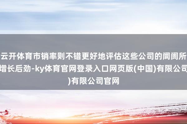 云开体育市销率则不错更好地评估这些公司的阛阓所位和增长后劲-ky体育官网登录入口网页版(中国)有限公司官网