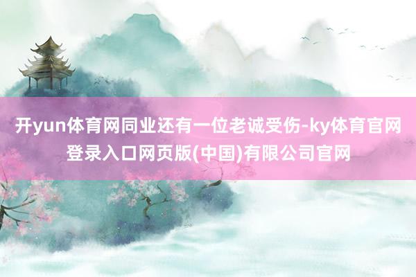 开yun体育网同业还有一位老诚受伤-ky体育官网登录入口网页版(中国)有限公司官网
