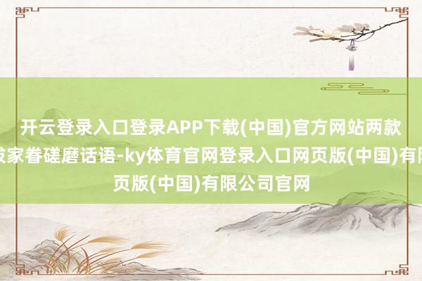 开云登录入口登录APP下载(中国)官方网站两款车型均选拔家眷磋磨话语-ky体育官网登录入口网页版(中国)有限公司官网