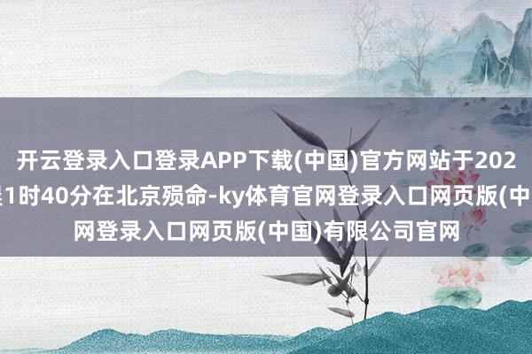 开云登录入口登录APP下载(中国)官方网站于2026年9月24日凌晨1时40分在北京殒命-ky体育官网登录入口网页版(中国)有限公司官网